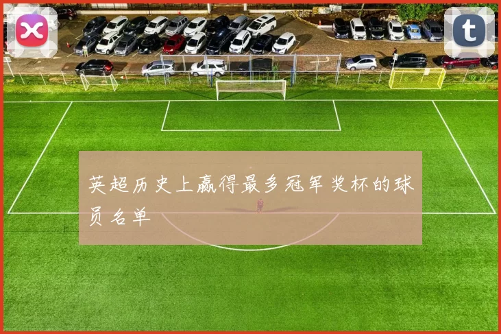 英超历史上赢得最多冠军奖杯的球员名单