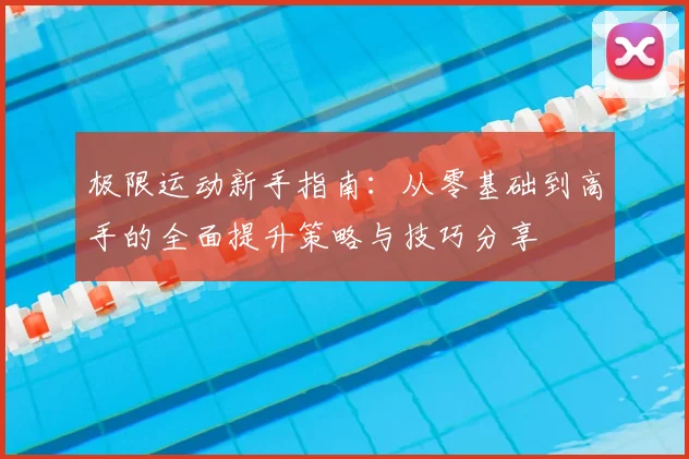 极限运动新手指南：从零基础到高手的全面提升策略与技巧分享