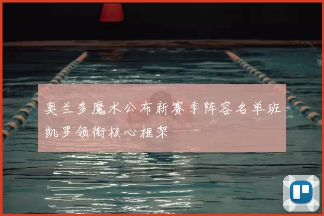 奥兰多魔术公布新赛季阵容名单班凯罗领衔核心框架