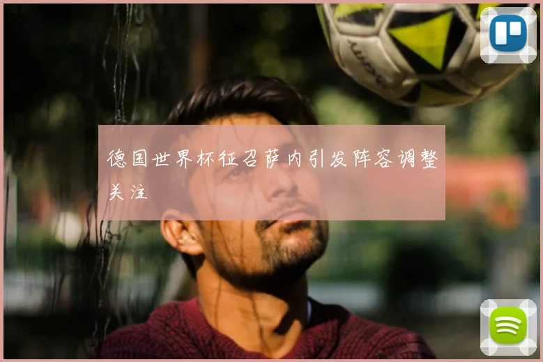 德国世界杯征召萨内引发阵容调整关注