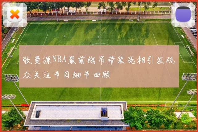 张曼源NBA最前线吊带装亮相引发观众关注节目细节回顾