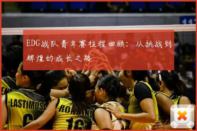 EDG战队青年赛征程回顾：从挑战到辉煌的成长之路