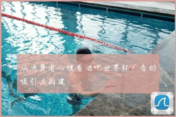 从消费者心理看酒吧世界杯广告的吸引力构建