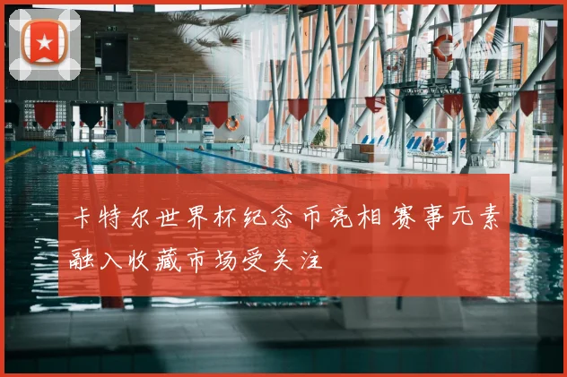 卡特尔世界杯纪念币亮相 赛事元素融入收藏市场受关注
