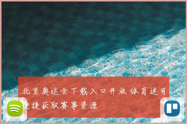 北京奥运会下载入口开放 体育迷可便捷获取赛事资源
