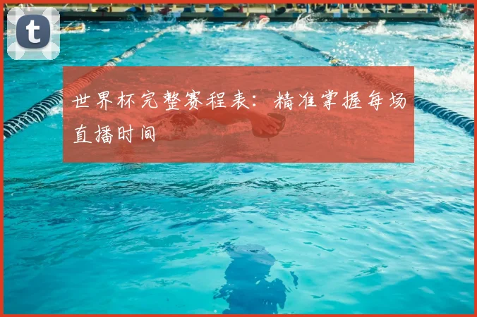 世界杯完整赛程表：精准掌握每场直播时间