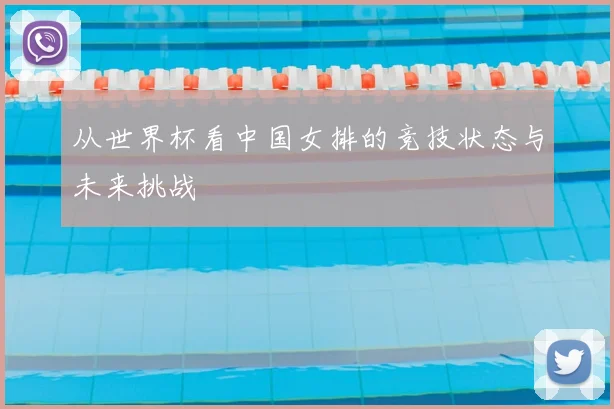 从世界杯看中国女排的竞技状态与未来挑战