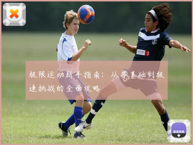 极限运动新手指南：从零基础到极速挑战的全面攻略