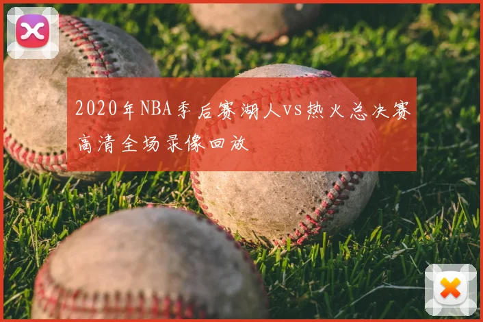 2020年NBA季后赛湖人vs热火总决赛高清全场录像回放
