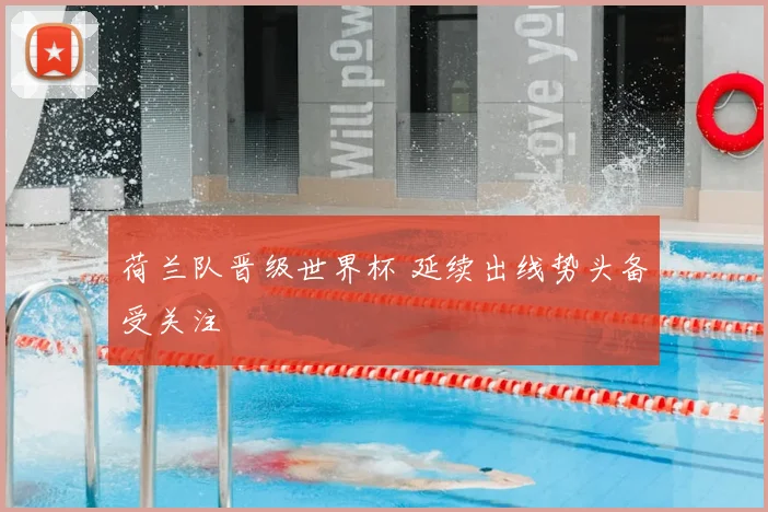 荷兰队晋级世界杯 延续出线势头备受关注