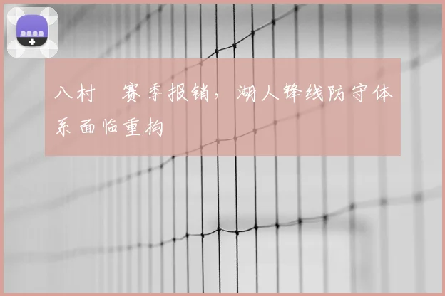 八村塁赛季报销，湖人锋线防守体系面临重构