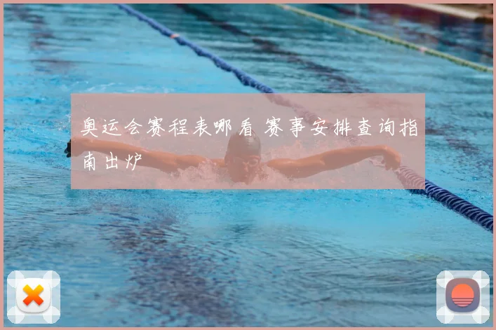 奥运会赛程表哪看 赛事安排查询指南出炉