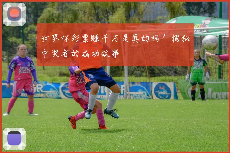 世界杯彩票赚千万是真的吗？揭秘中奖者的成功故事