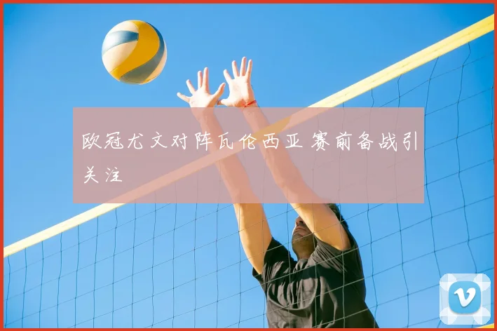 欧冠尤文对阵瓦伦西亚 赛前备战引关注