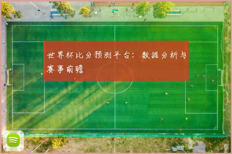 世界杯比分预测平台：数据分析与赛事前瞻