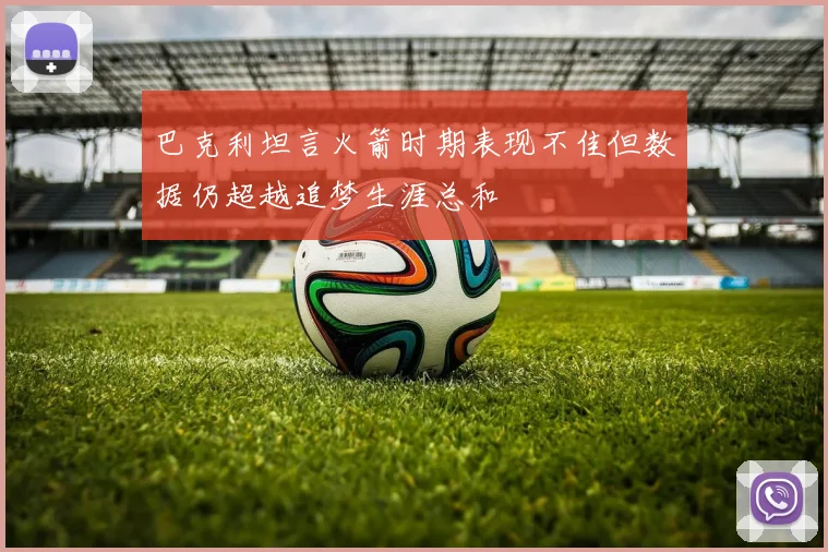 巴克利坦言火箭时期表现不佳但数据仍超越追梦生涯总和