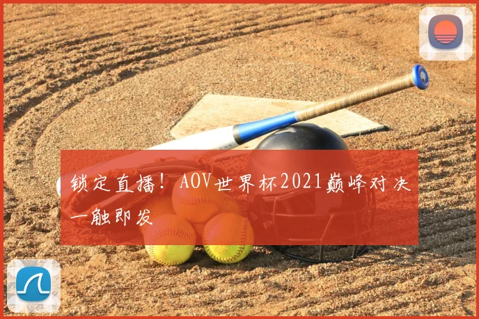 锁定直播！AOV世界杯2021巅峰对决一触即发