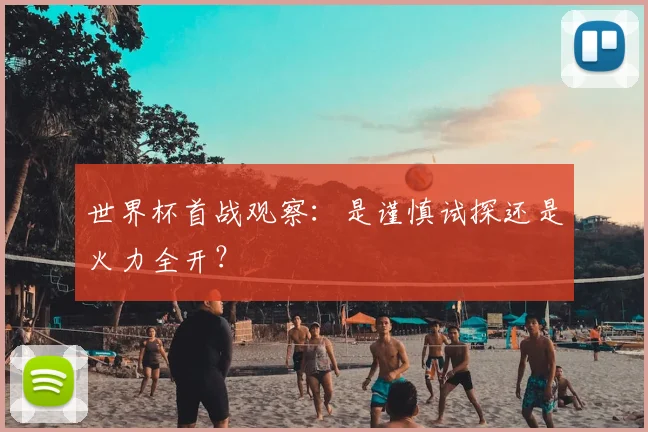 世界杯首战观察：是谨慎试探还是火力全开？