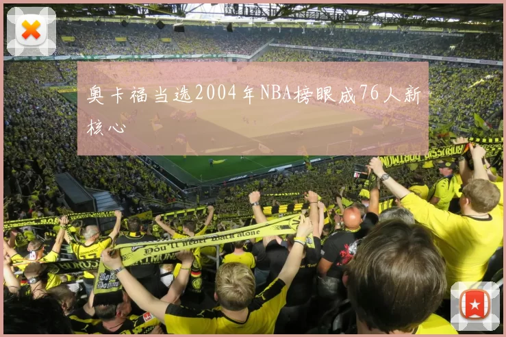 奥卡福当选2004年NBA榜眼成76人新核心