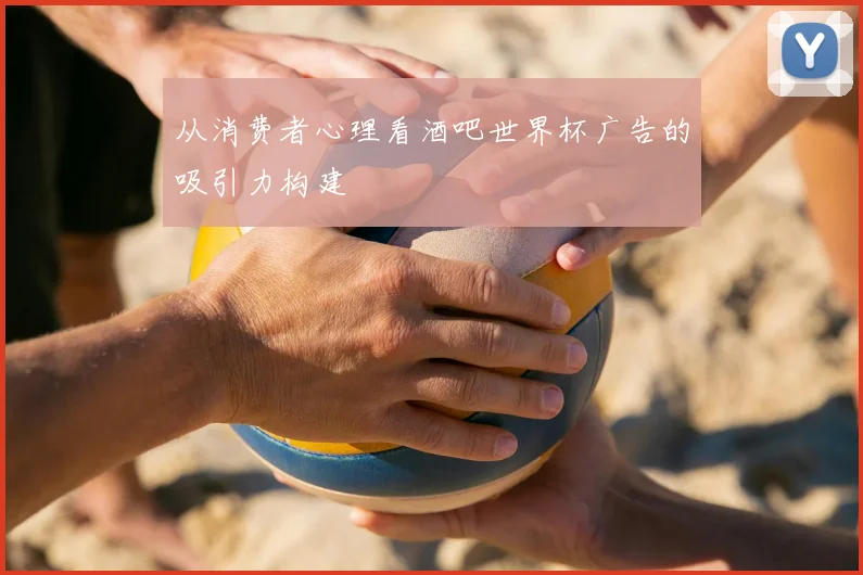 从消费者心理看酒吧世界杯广告的吸引力构建