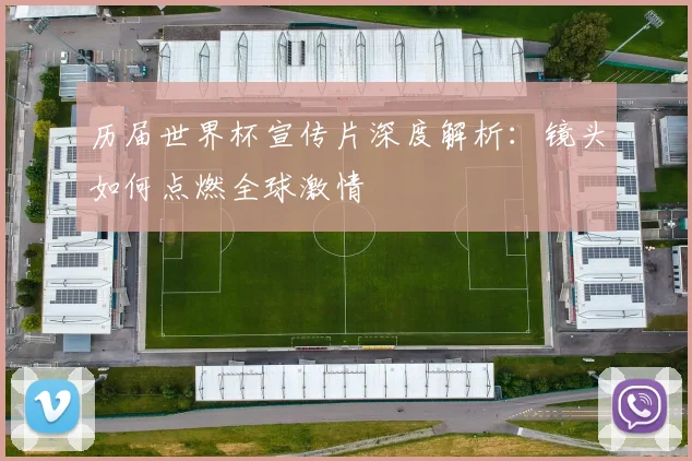 历届世界杯宣传片深度解析：镜头如何点燃全球激情