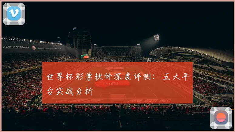 世界杯彩票软件深度评测：五大平台实战分析
