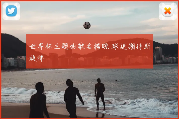 世界杯主题曲歌名揭晓 球迷期待新旋律