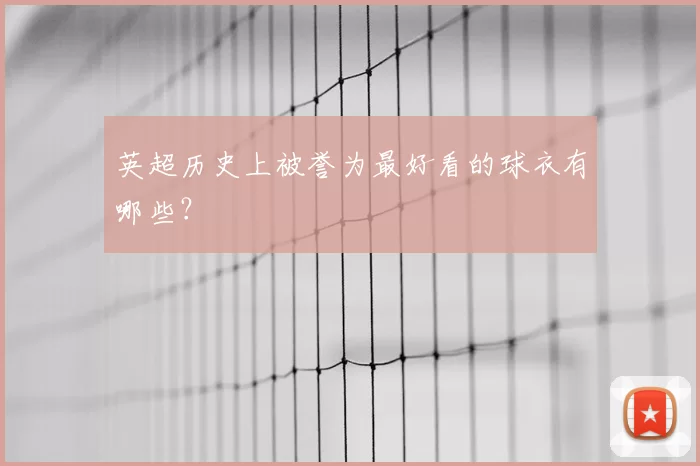 英超历史上被誉为最好看的球衣有哪些?