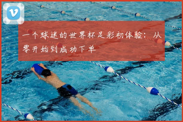 一个球迷的世界杯足彩初体验：从零开始到成功下单