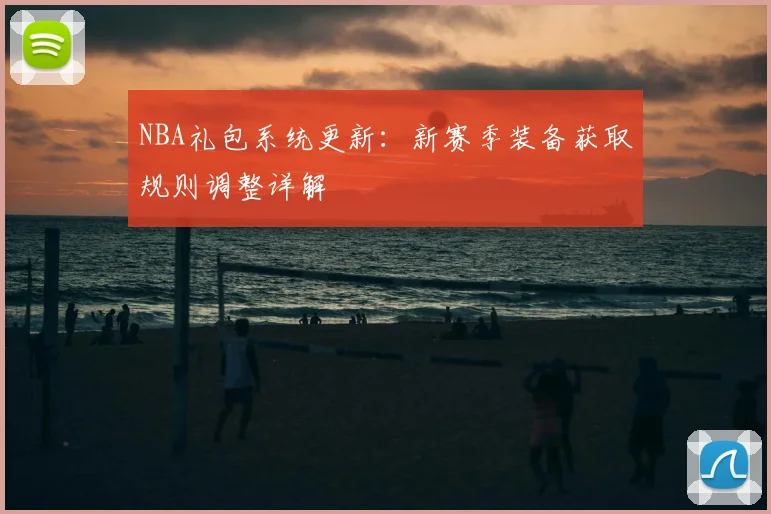 NBA礼包系统更新：新赛季装备获取规则调整详解