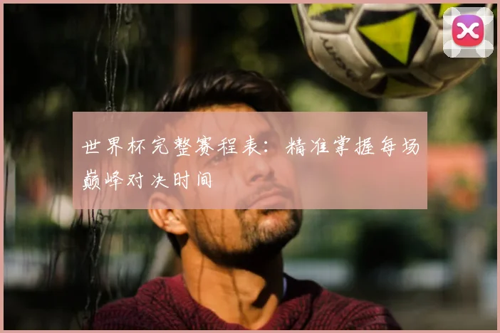 世界杯完整赛程表：精准掌握每场巅峰对决时间