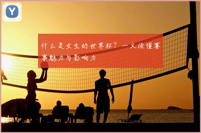 什么是女生的世界杯？一文读懂赛事魅力与影响力