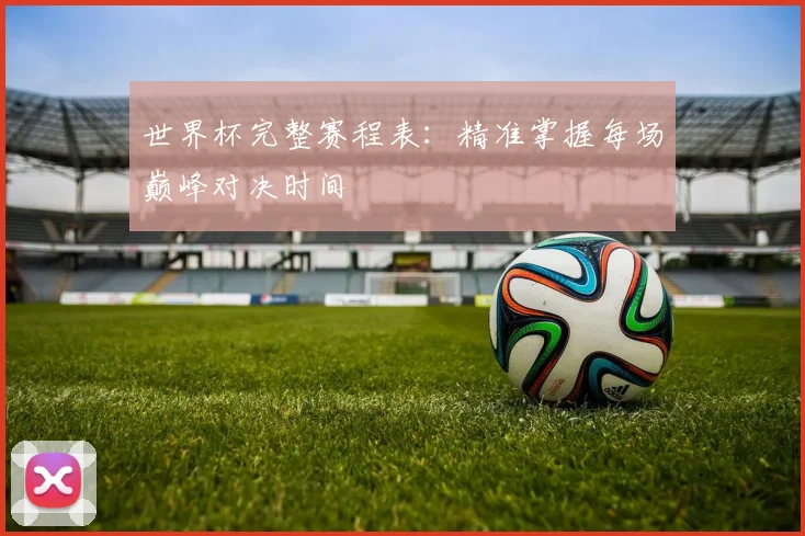 世界杯完整赛程表：精准掌握每场巅峰对决时间