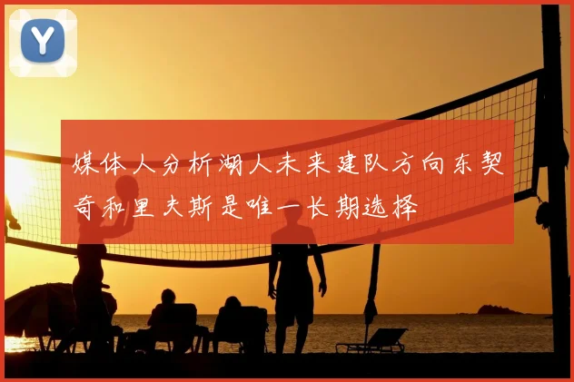 媒体人分析湖人未来建队方向东契奇和里夫斯是唯一长期选择