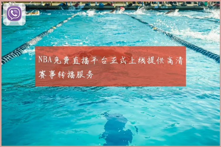 NBA免费直播平台正式上线提供高清赛事转播服务