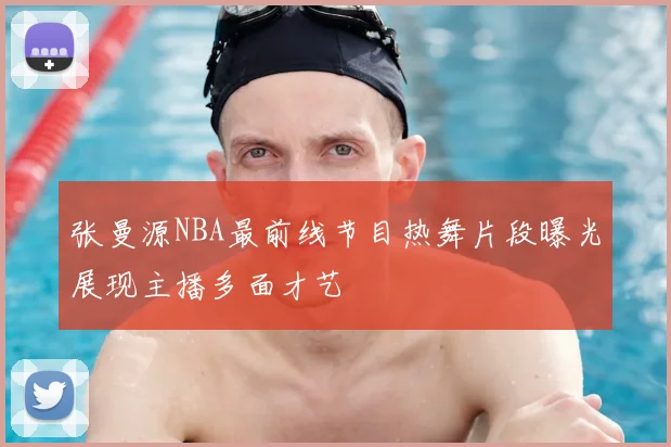 张曼源NBA最前线节目热舞片段曝光展现主播多面才艺