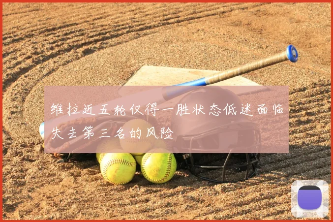 维拉近五轮仅得一胜状态低迷面临失去第三名的风险