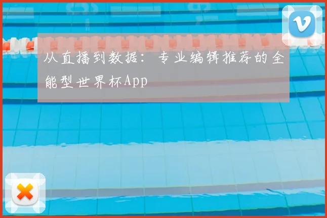 从直播到数据：专业编辑推荐的全能型世界杯App