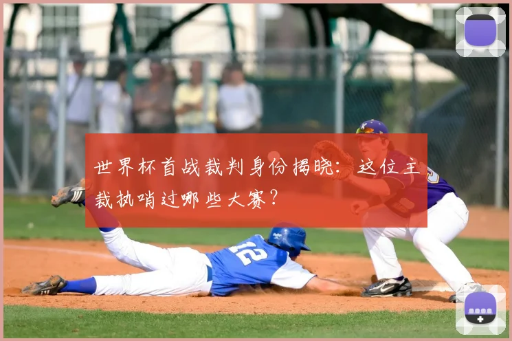 世界杯首战裁判身份揭晓：这位主裁执哨过哪些大赛？