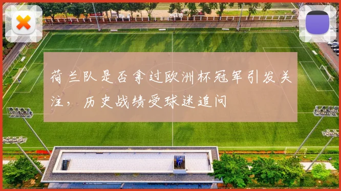荷兰队是否拿过欧洲杯冠军引发关注，历史战绩受球迷追问