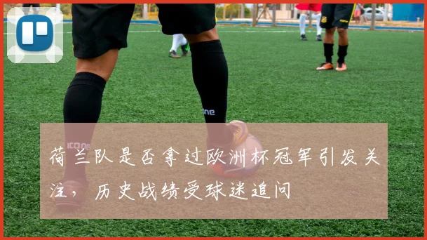 荷兰队是否拿过欧洲杯冠军引发关注，历史战绩受球迷追问