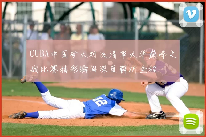 CUBA中国矿大对决清华大学巅峰之战比赛精彩瞬间深度解析全程