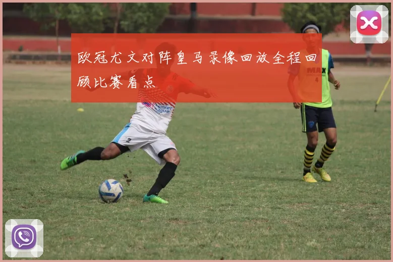欧冠尤文对阵皇马录像回放全程回顾比赛看点