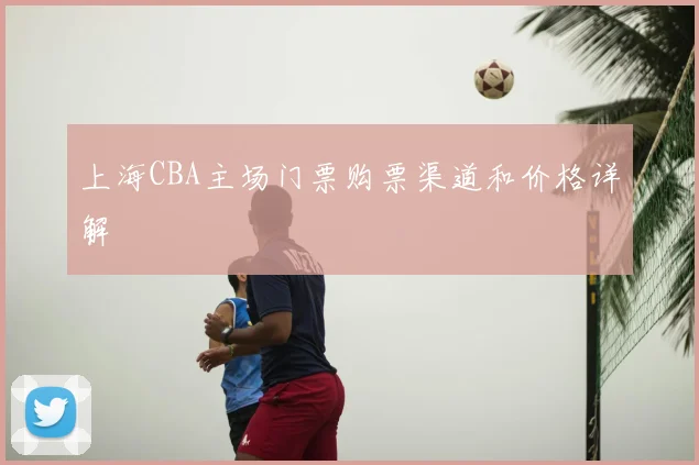 上海CBA主场门票购票渠道和价格详解
