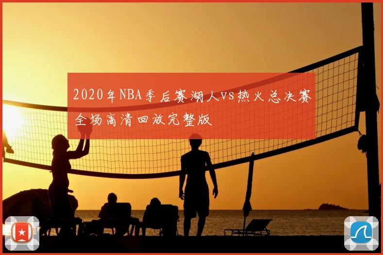 2020年NBA季后赛湖人vs热火总决赛全场高清回放完整版