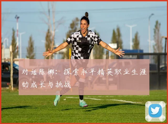 对话陈娜：探索和平精英职业生涯的成长与挑战