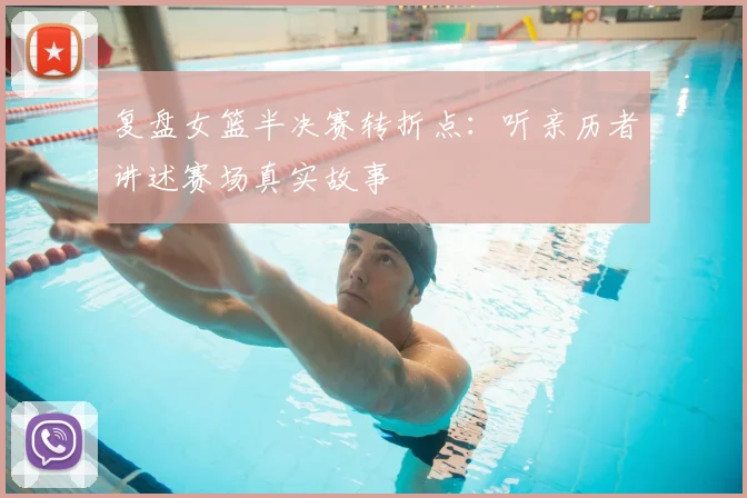 复盘女篮半决赛转折点：听亲历者讲述赛场真实故事