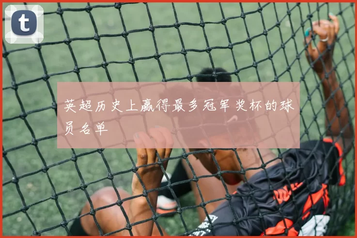 英超历史上赢得最多冠军奖杯的球员名单