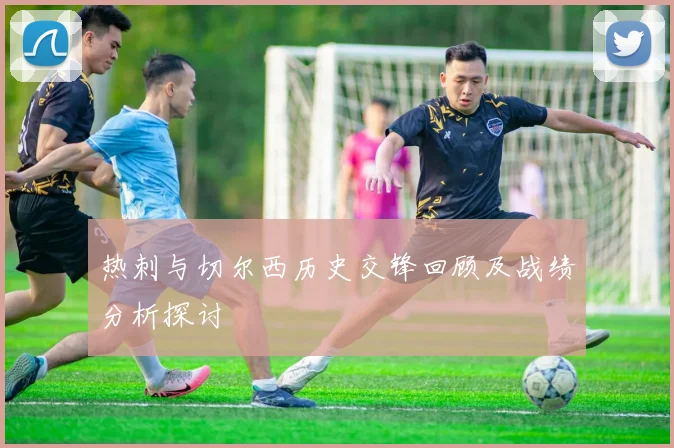 热刺与切尔西历史交锋回顾及战绩分析探讨