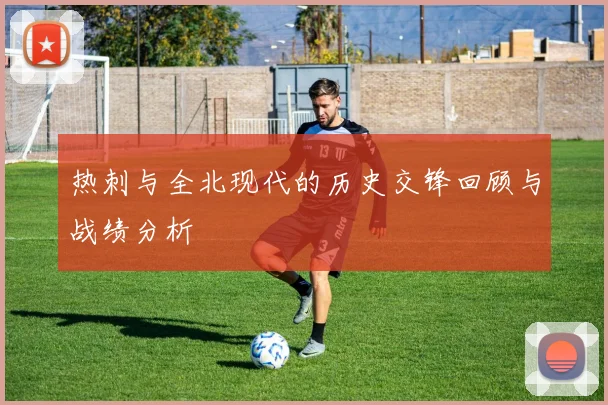 热刺与全北现代的历史交锋回顾与战绩分析